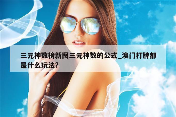 三元神数榜新图三元神数的公式_澳门打牌都是什么玩法?